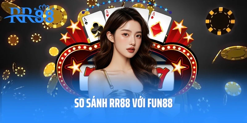 So Sánh RR88 Với Fun88: Đánh Giá Khách Quan Qua Từng Ưu Điểm