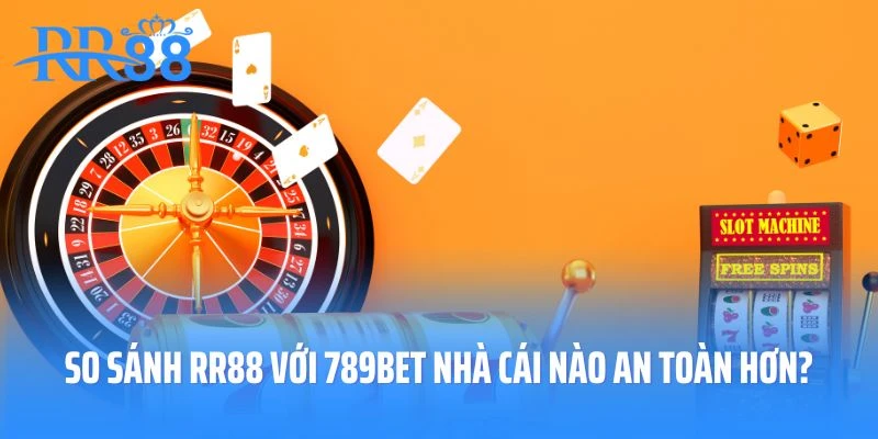 So sánh RR88 với 789Bet nhà cái nào an toàn hơn?