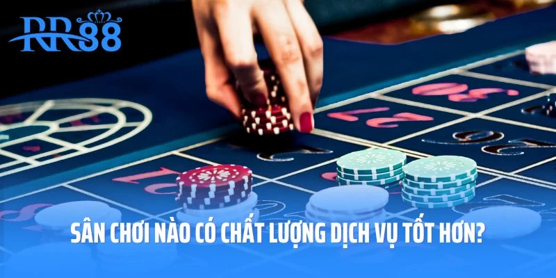 Sân chơi nào có chất lượng dịch vụ tốt hơn?
