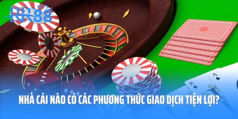 Nhà cái nào có các phương thức giao dịch tiện lợi hơn?