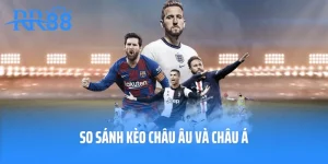 So Sánh Kèo Châu Âu Và Châu Á: Nên Lựa Chọn Cược Kèo Nào?