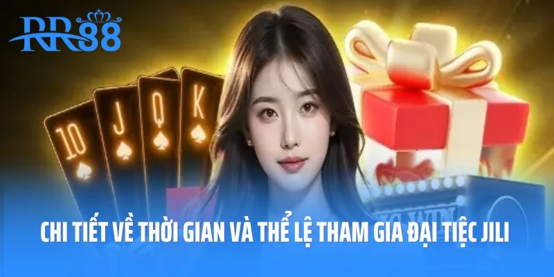 Chi tiết về thời gian và thể lệ tham gia đại tiệc JiLi RR88