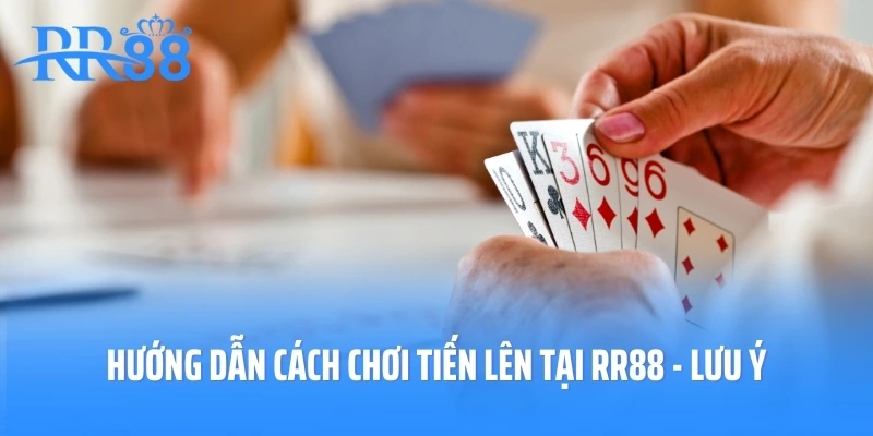 Hướng dẫn cách chơi tiến lên tại RR88 - lưu ý