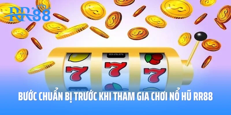 Bước chuẩn bị trước khi tham gia chơi nổ hũ RR88