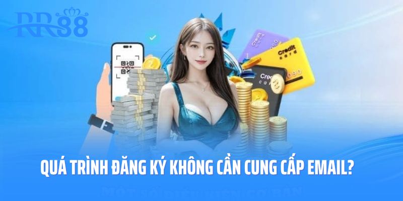 Quá trình đăng ký không cần cung cấp email có được không?