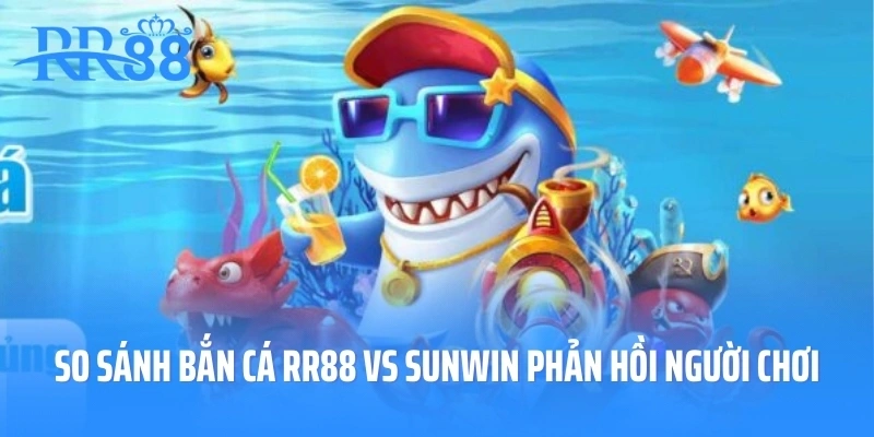 so sánh bắn cá RR88 vs SUNWIN phản hồi người chơi