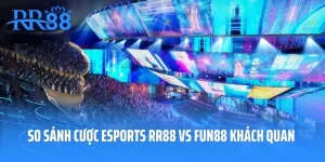 So Sánh Cược Esports RR88 Vs FUN88 Một Cách Khách Quan 