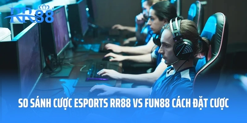 So sánh cược Esports RR88 vs FUN88 cách đặt cược
