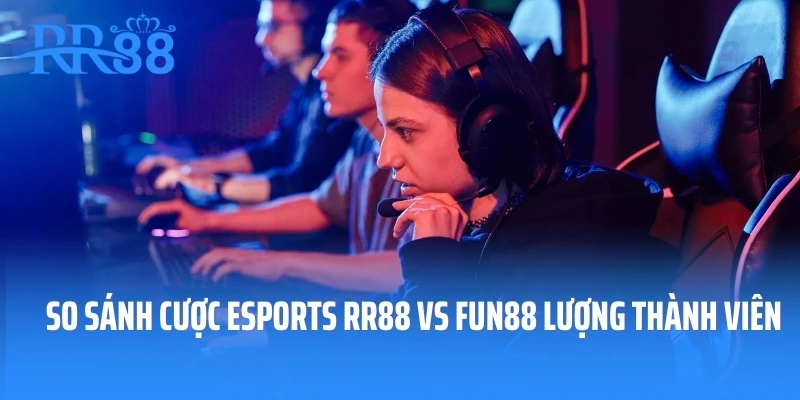 So sánh cược Esports RR88 vs FUN88 lượng thành viên