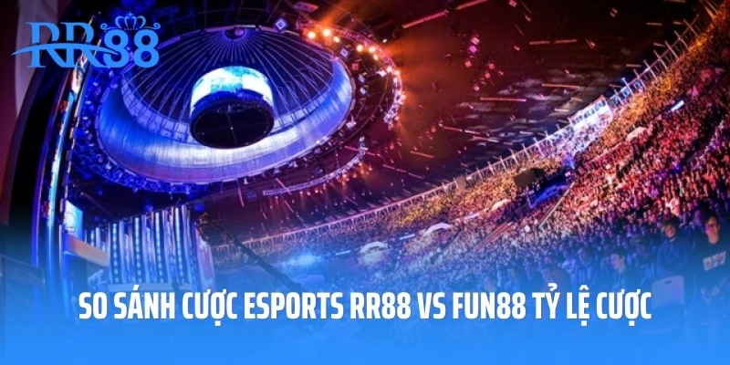 So sánh cược Esports RR88 vs FUN88 tỷ lệ cược
