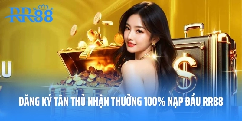 Đăng Ký Tân Thủ Nhận Thưởng 100% Nạp Đầu RR88