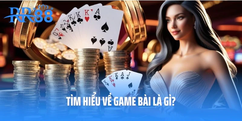Tìm hiểu về game bài là gì?