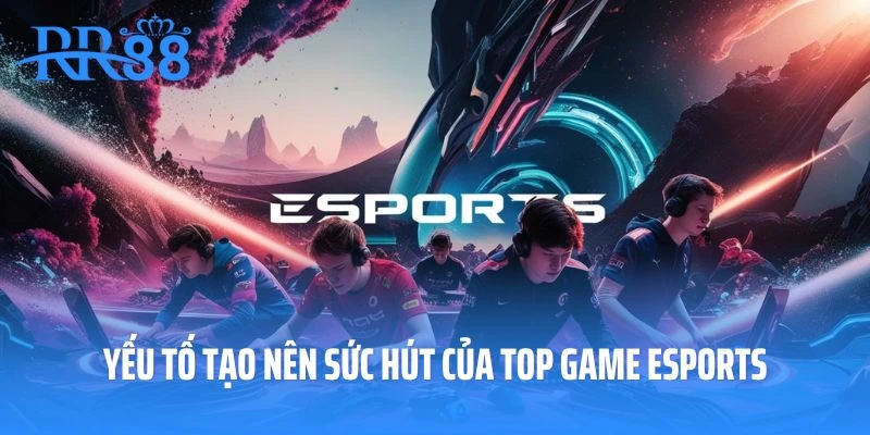 Yếu tố góp phần tạo nên sức hút của top game esports tại RR88