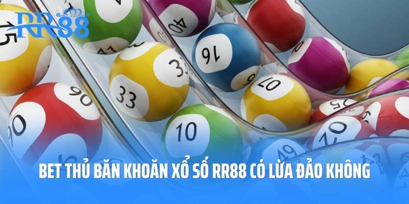 Nguyên nhân bet thủ băn khoăn xổ số RR88 có lừa đảo không